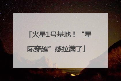 火星1号基地！“星际穿越”感拉满了