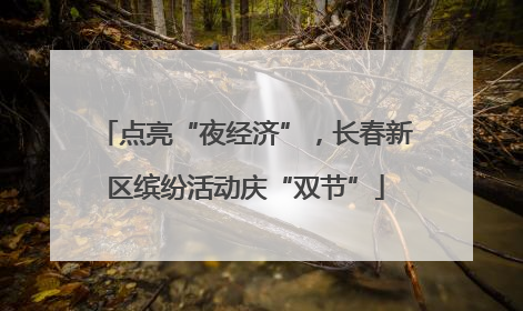 点亮“夜经济”，长春新区缤纷活动庆“双节”