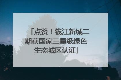 点赞！钱江新城二期获国家三星级绿色生态城区认证