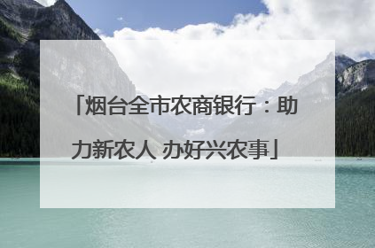 烟台全市农商银行：助力新农人 办好兴农事