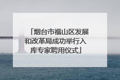 烟台市福山区发展和改革局成功举行入库专家聘用仪式