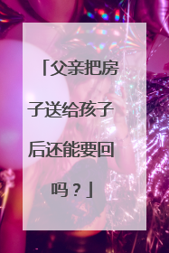 父亲把房子送给孩子后还能要回吗？