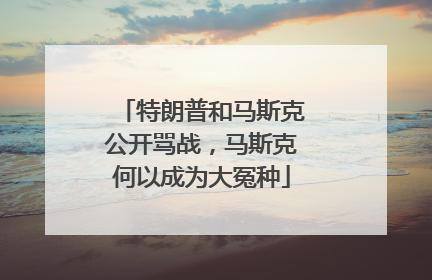 特朗普和马斯克公开骂战，马斯克何以成为大冤种