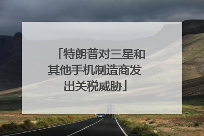 特朗普对三星和其他手机制造商发出关税威胁