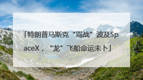 特朗普马斯克“骂战”波及SpaceX，“龙”飞船命运未卜