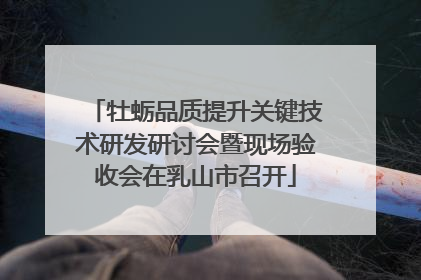 牡蛎品质提升关键技术研发研讨会暨现场验收会在乳山市召开