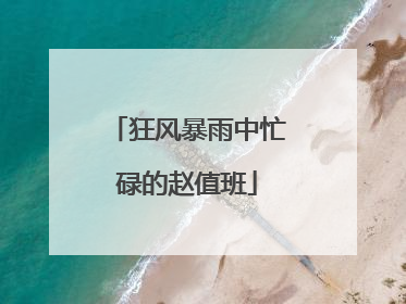 狂风暴雨中忙碌的赵值班