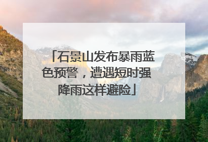 石景山发布暴雨蓝色预警，遭遇短时强降雨这样避险