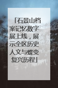 石景山档案记忆数字展上线，展示全区历史人文与蝶变复兴历程