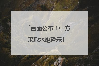 画面公布！中方采取水炮警示