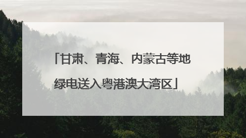 甘肃、青海、内蒙古等地绿电送入粤港澳大湾区