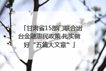 甘肃省15部门联合出台金融惠民政策 扎实做好“五篇大文章”