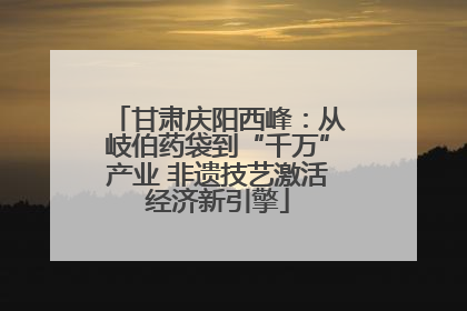 甘肃庆阳西峰：从岐伯药袋到“千万”产业 非遗技艺激活经济新引擎