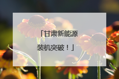 甘肃新能源装机突破！