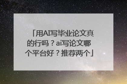 用AI写毕业论文真的行吗？ai写论文哪个平台好？推荐两个