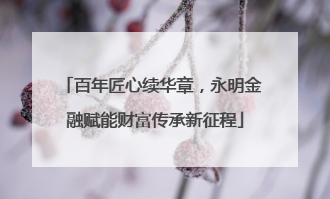 百年匠心续华章，永明金融赋能财富传承新征程