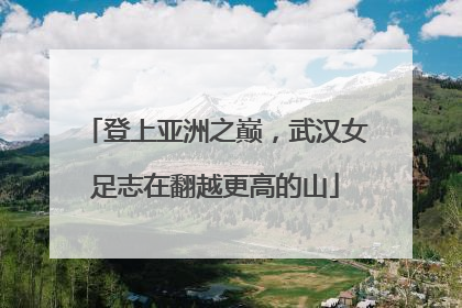 登上亚洲之巅，武汉女足志在翻越更高的山