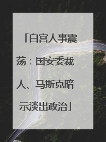 白宫人事震荡：国安委裁人、马斯克暗示淡出政治
