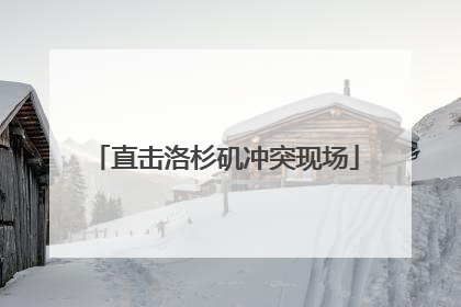 直击洛杉矶冲突现场