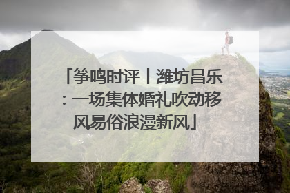 筝鸣时评丨潍坊昌乐：一场集体婚礼吹动移风易俗浪漫新风