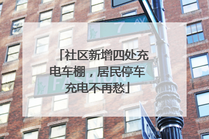 社区新增四处充电车棚，居民停车充电不再愁