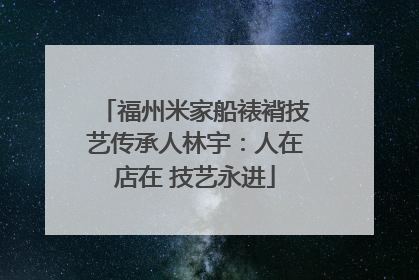 福州米家船裱褙技艺传承人林宇：人在店在 技艺永进