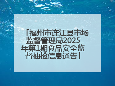 福州市连江县市场监督管理局2025年第1期食品安全监督抽检信息通告