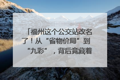 福州这个公交站改名了！从“省物价局”到“九彩”，背后竟藏着这么多故事！