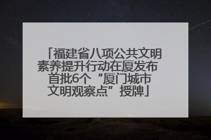 福建省八项公共文明素养提升行动在厦发布 首批6个“厦门城市文明观察点”授牌