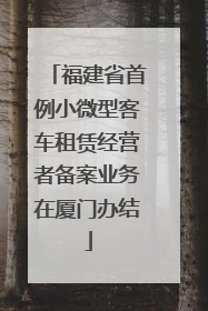 福建省首例小微型客车租赁经营者备案业务在厦门办结