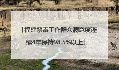 福建禁毒工作群众满意度连续4年保持98.5%以上