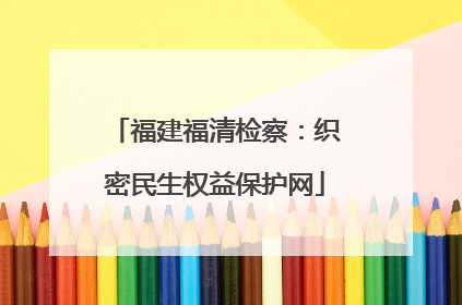 福建福清检察：织密民生权益保护网