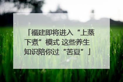 福建即将进入“上蒸下煮”模式 这些养生知识陪你过“苦夏”