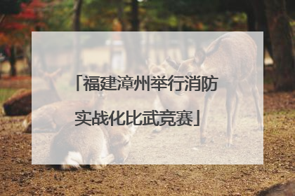 福建漳州举行消防实战化比武竞赛