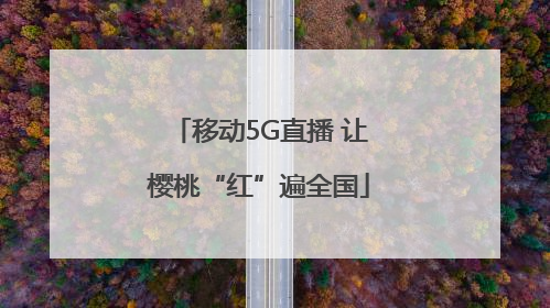 移动5G直播 让樱桃“红”遍全国