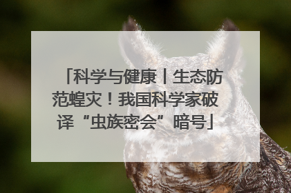 科学与健康丨生态防范蝗灾！我国科学家破译“虫族密会”暗号