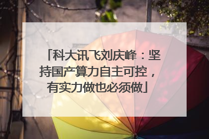 科大讯飞刘庆峰：坚持国产算力自主可控，有实力做也必须做