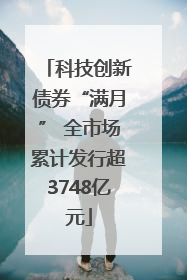 科技创新债券“满月” 全市场累计发行超3748亿元