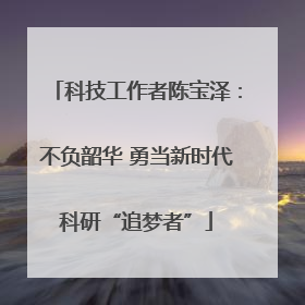 科技工作者陈宝泽：不负韶华 勇当新时代科研“追梦者”