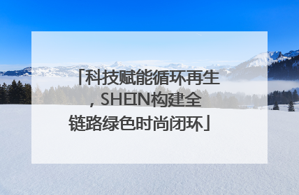 科技赋能循环再生，SHEIN构建全链路绿色时尚闭环