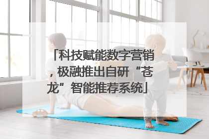科技赋能数字营销，极融推出自研“苍龙”智能推荐系统