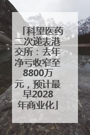 科望医药二次递表港交所：去年净亏收窄至8800万元，预计最早2028年商业化