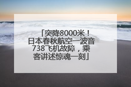 突降8000米！日本春秋航空一波音738飞机故障，乘客讲述惊魂一刻