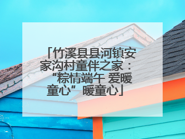 竹溪县县河镇安家沟村童伴之家：“粽情端午 爱暖童心”暖童心