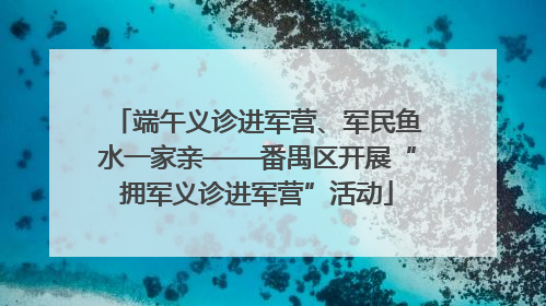 端午义诊进军营、军民鱼水一家亲——番禺区开展“拥军义诊进军营”活动