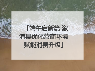 端午启新篇 溆浦县优化营商环境赋能消费升级
