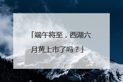 端午将至，西湖六月黄上市了吗？