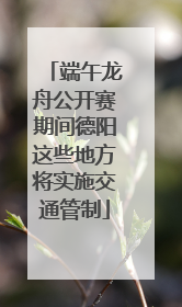 端午龙舟公开赛期间德阳这些地方将实施交通管制