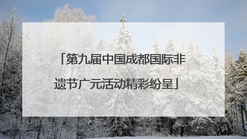 第九届中国成都国际非遗节广元活动精彩纷呈