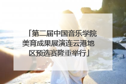 第二届中国音乐学院美育成果展演连云港地区预选赛隆重举行